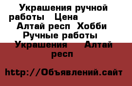 Украшения ручной работы › Цена ­ 50-1000 - Алтай респ. Хобби. Ручные работы » Украшения   . Алтай респ.